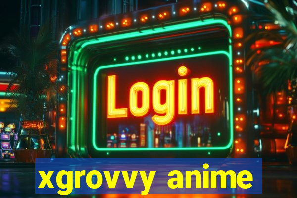 xgrovvy anime